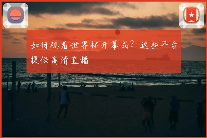 如何观看世界杯开幕式？这些平台提供高清直播
