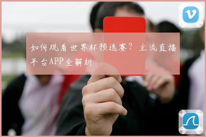 如何观看世界杯预选赛？主流直播平台APP全解析