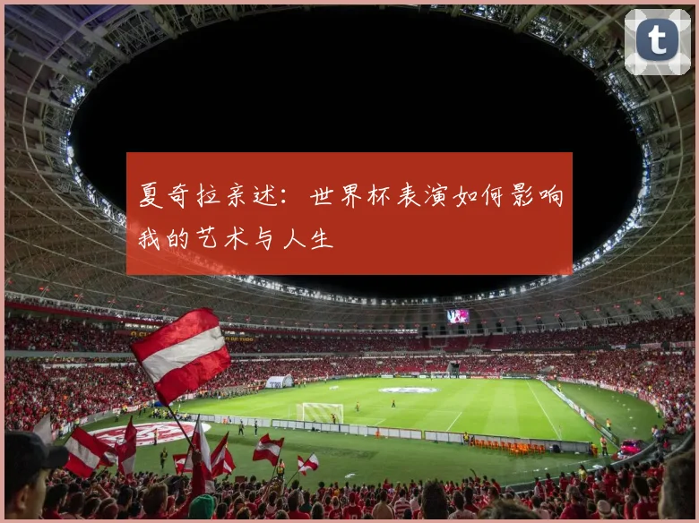 夏奇拉亲述：世界杯表演如何影响我的艺术与人生