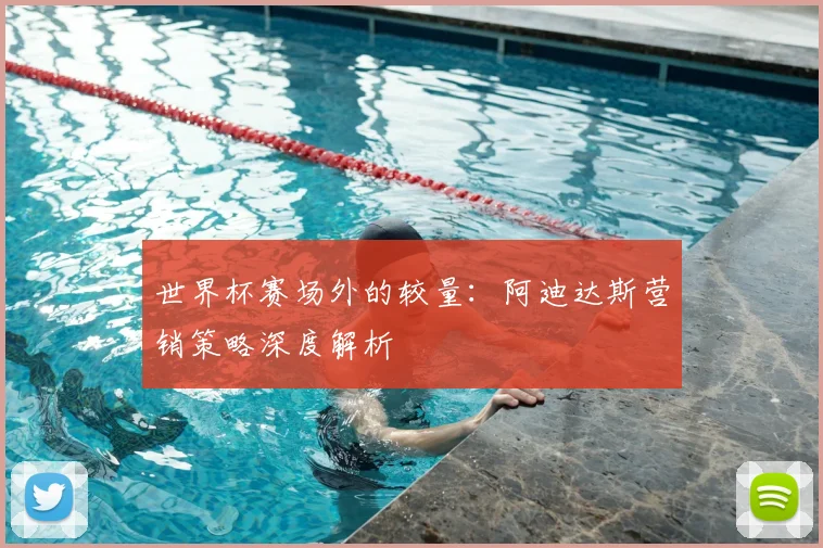 世界杯赛场外的较量:阿迪达斯营销策略深度解析