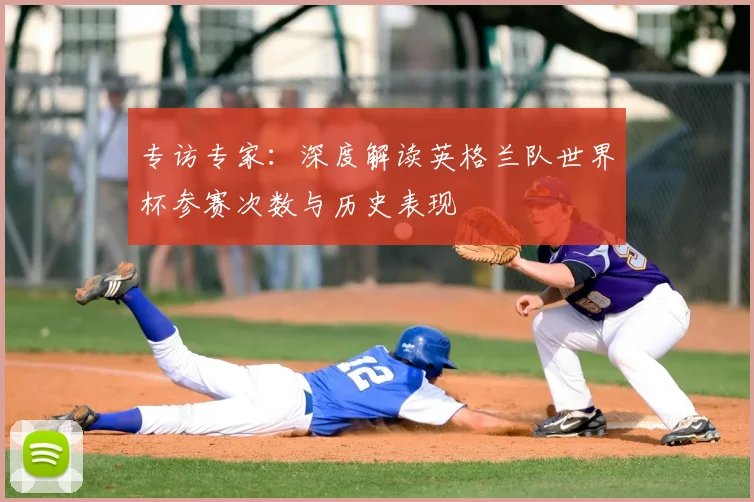 专访专家:深度解读英格兰队世界杯参赛次数与历史表现