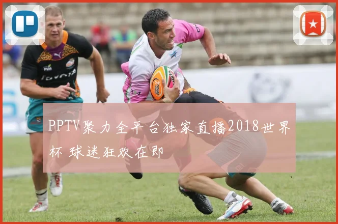 PPTV聚力全平台独家直播2018世界杯 球迷狂欢在即