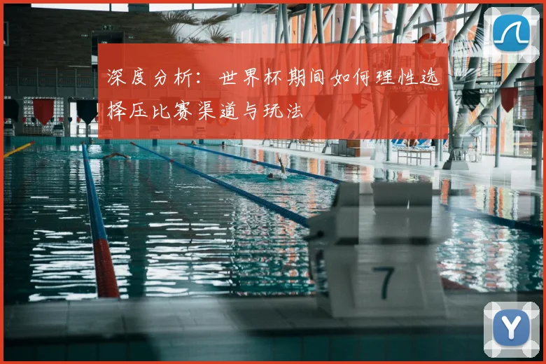 深度分析:世界杯期间如何理性选择压比赛渠道与玩法