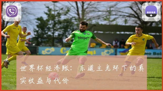 世界杯经济账:东道主光环下的真实收益与代价