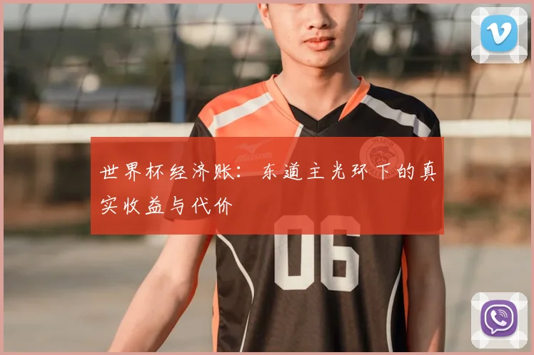 世界杯经济账:东道主光环下的真实收益与代价