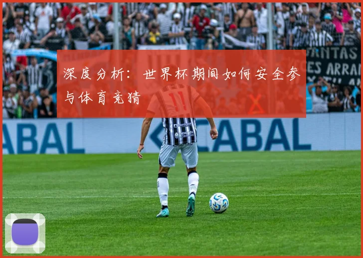 深度分析:世界杯期间如何安全参与体育竞猜