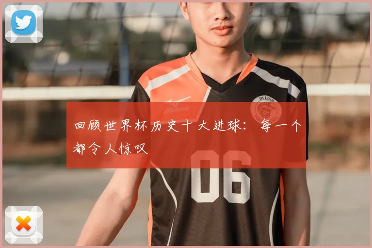 回顾世界杯历史十大进球：每一个都令人惊叹