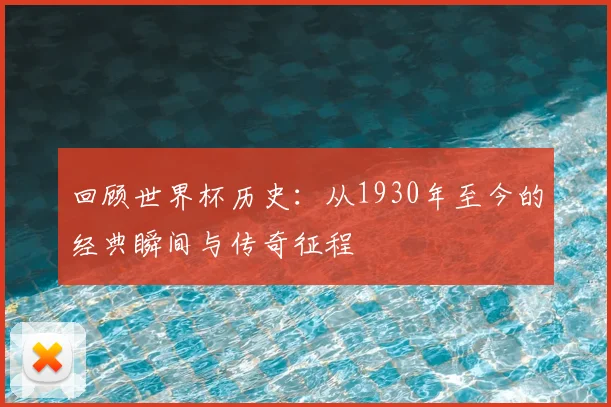 回顾世界杯历史：从1930年至今的经典瞬间与传奇征程