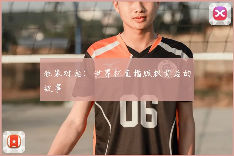 独家对话:世界杯直播版权背后的故事
