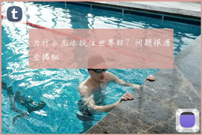 为什么无法投注世界杯?问题根源全揭秘