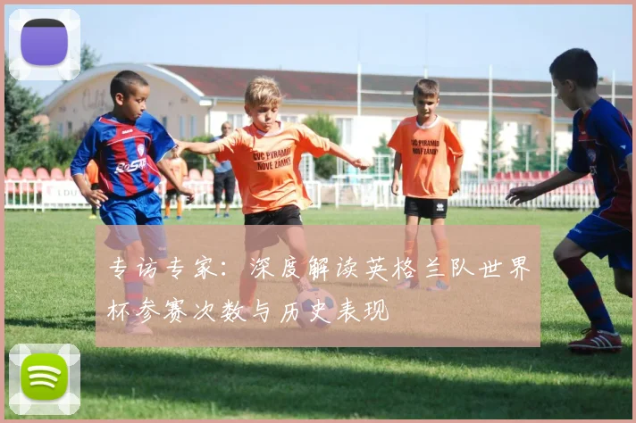 专访专家:深度解读英格兰队世界杯参赛次数与历史表现