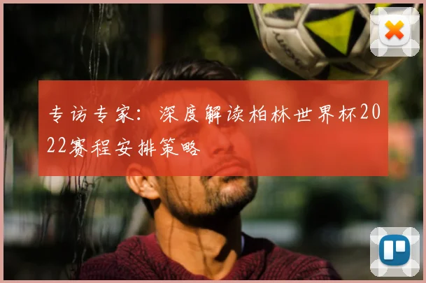 专访专家:深度解读柏林世界杯2022赛程安排策略