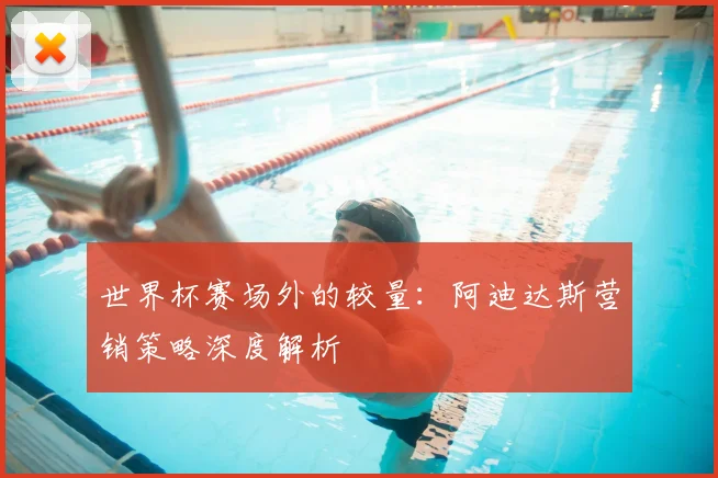 世界杯赛场外的较量:阿迪达斯营销策略深度解析