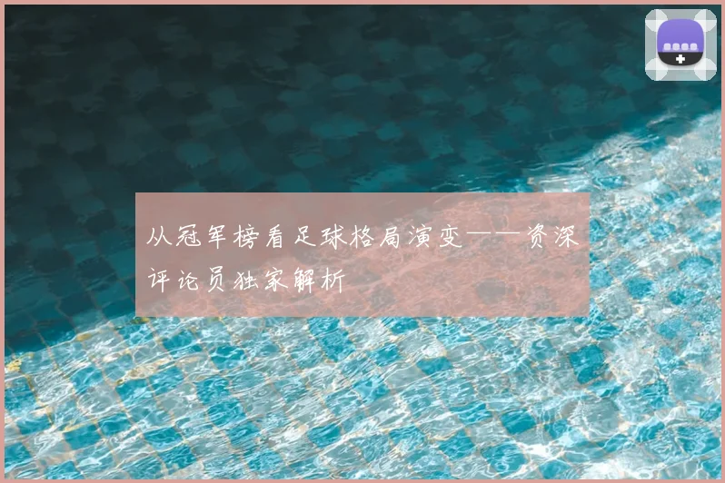 从冠军榜看足球格局演变——资深评论员独家解析