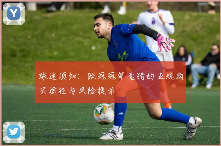 球迷须知：欧冠冠军竞猜的正规购买途径与风险提示