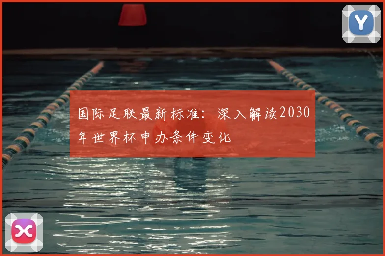 国际足联最新标准：深入解读2030年世界杯申办条件变化