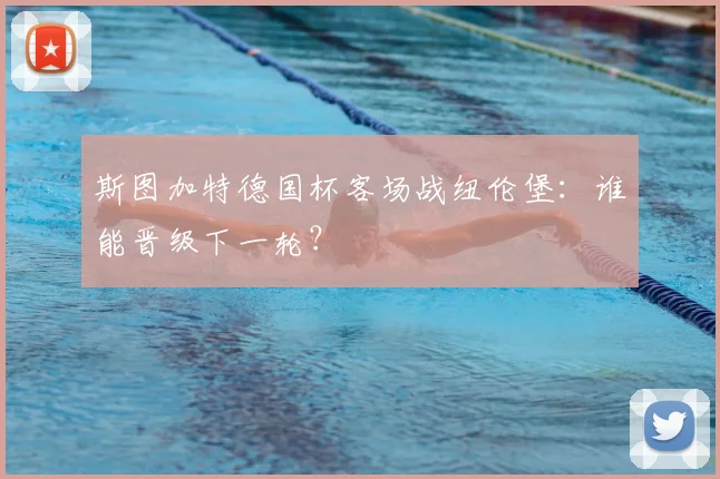 斯图加特德国杯客场战纽伦堡:谁能晋级下一轮?