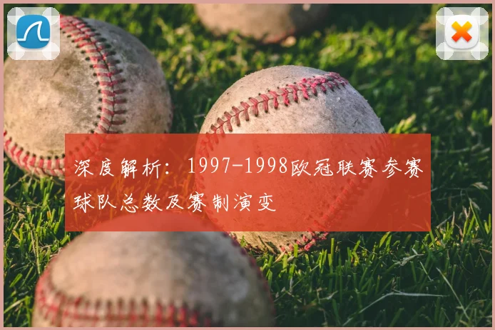 深度解析：1997-1998欧冠联赛参赛球队总数及赛制演变