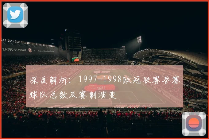 深度解析：1997-1998欧冠联赛参赛球队总数及赛制演变