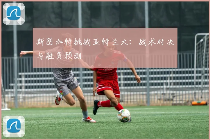 斯图加特挑战亚特兰大:战术对决与胜负预测