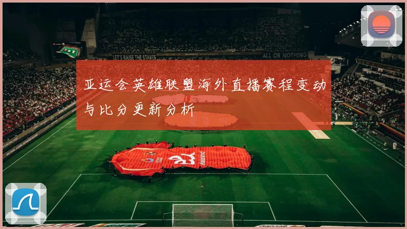 亚运会英雄联盟海外直播赛程变动与比分更新分析