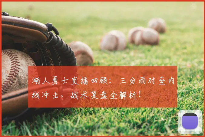 湖人勇士直播回顾：三分雨对垒内线冲击，战术复盘全解析！