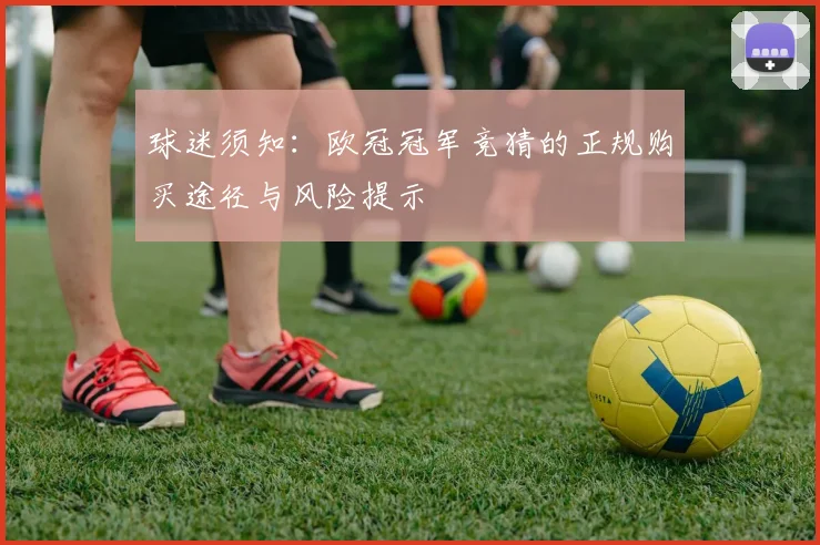 球迷须知：欧冠冠军竞猜的正规购买途径与风险提示
