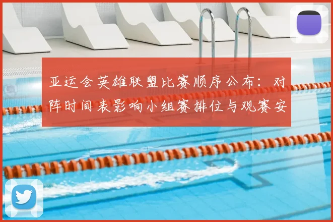 亚运会英雄联盟比赛顺序公布：对阵时间表影响小组赛排位与观赛安排