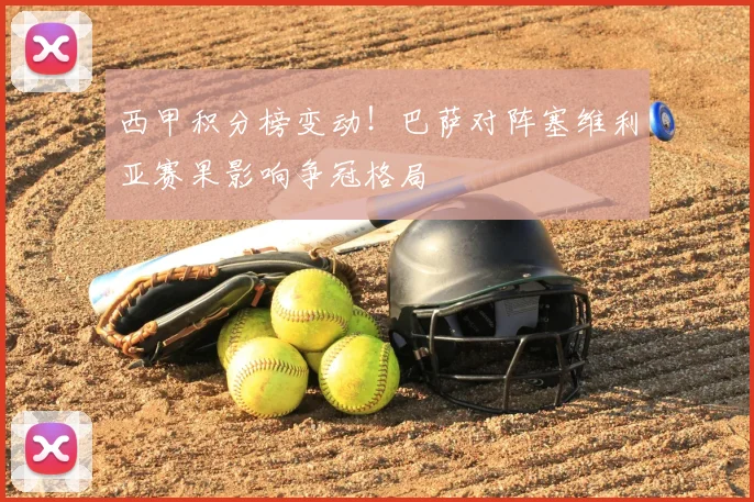 西甲积分榜变动！巴萨对阵塞维利亚赛果影响争冠格局