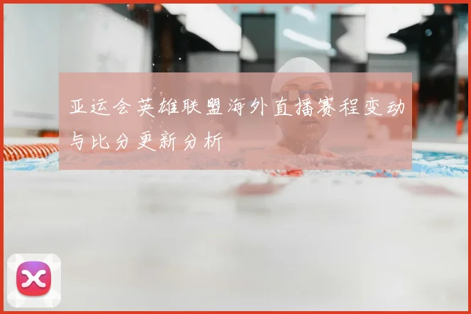 亚运会英雄联盟海外直播赛程变动与比分更新分析