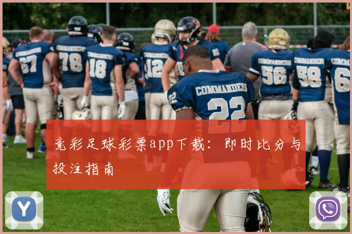 竞彩足球彩票app下载：即时比分与投注指南