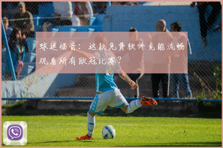 球迷福音：这款免费软件竟能流畅观看所有欧冠比赛？