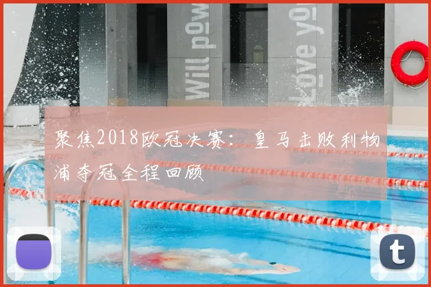 聚焦2018欧冠决赛：皇马击败利物浦夺冠全程回顾