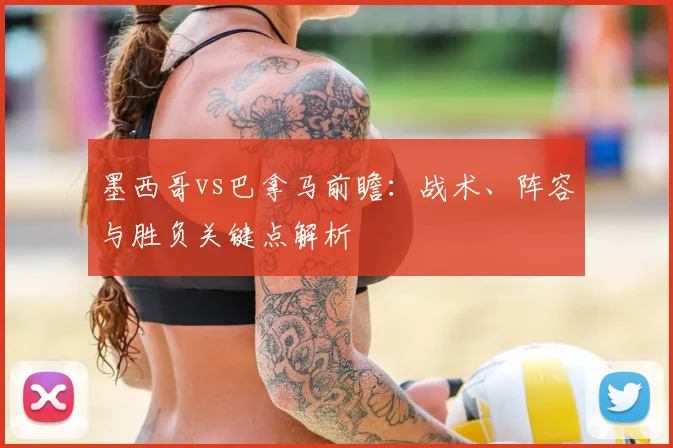 墨西哥vs巴拿马前瞻：战术、阵容与胜负关键点解析