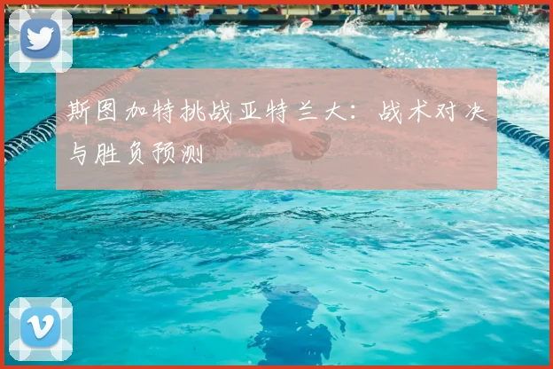 斯图加特挑战亚特兰大:战术对决与胜负预测