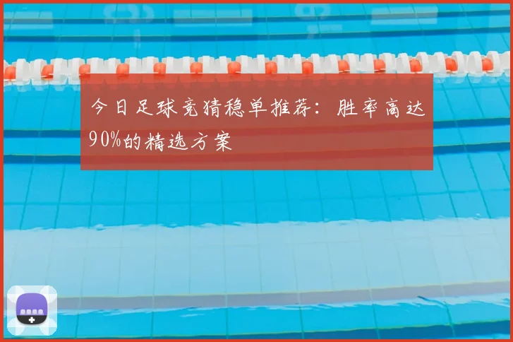 今日足球竞猜稳单推荐：胜率高达90%的精选方案
